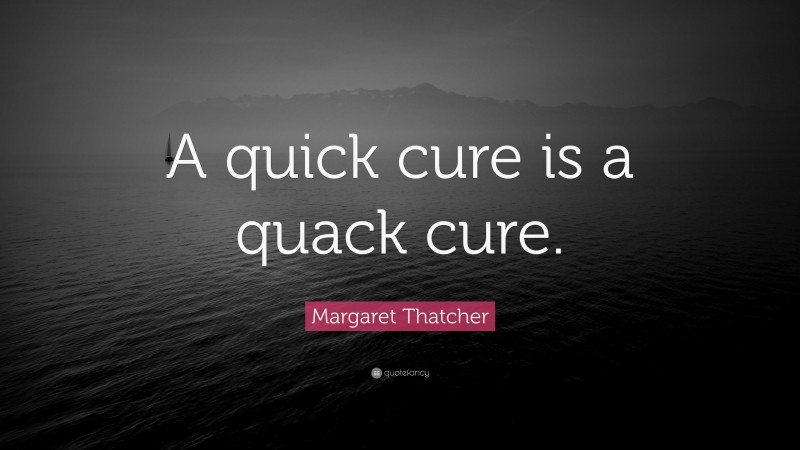 Margaret Thatcher Quote: “A quick cure is a quack cure.”