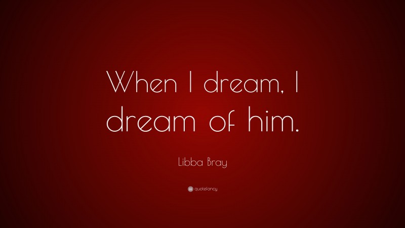 Libba Bray Quote: “When I dream, I dream of him.”