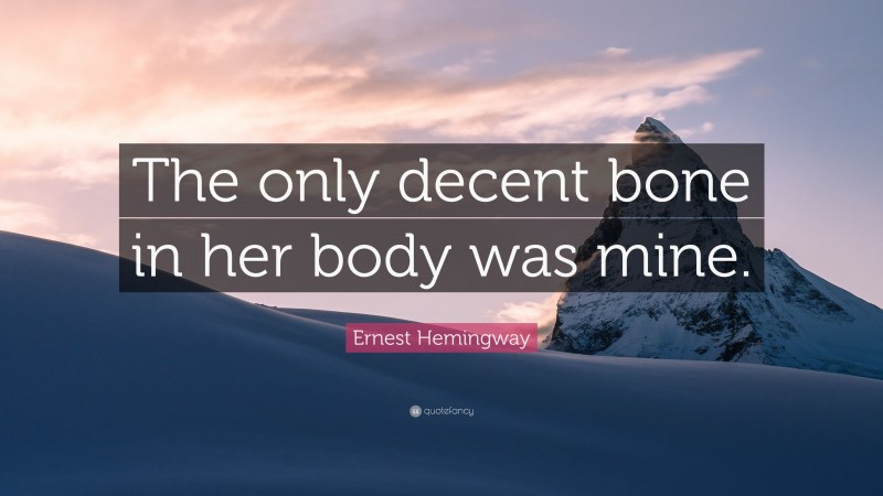 Ernest Hemingway Quote: “The only decent bone in her body was mine.”