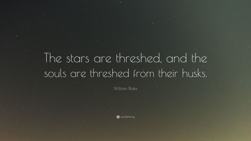 William Blake Quote: “The stars are threshed, and the souls are threshed from their husks.”