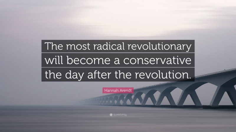 Hannah Arendt Quote: “The most radical revolutionary will become a conservative the day after the revolution.”