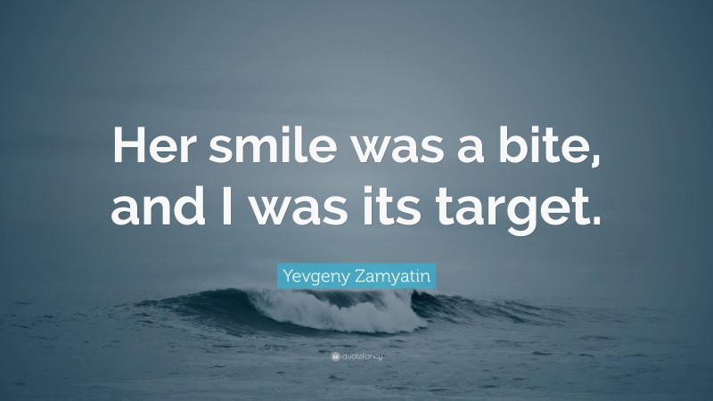Yevgeny Zamyatin Quote: “Her smile was a bite, and I was its target.”