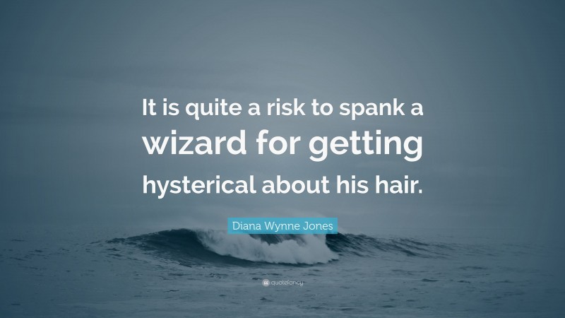 Diana Wynne Jones Quote: “It is quite a risk to spank a wizard for getting hysterical about his hair.”