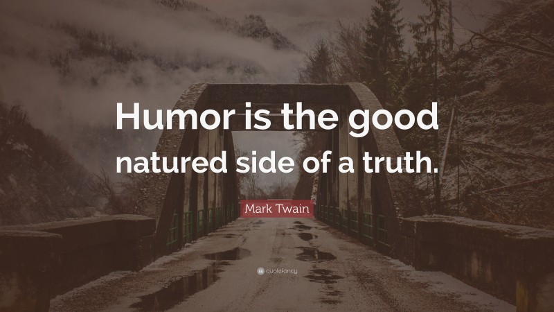 Mark Twain Quote: “Humor is the good natured side of a truth.”