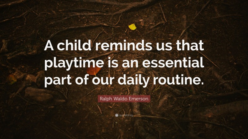 Ralph Waldo Emerson Quote: “A child reminds us that playtime is an essential part of our daily routine.”