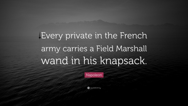 Napoleon Quote: “Every private in the French army carries a Field Marshall wand in his knapsack.”