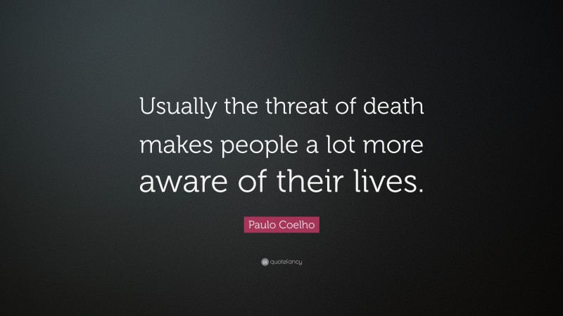 Paulo Coelho Quote: “Usually the threat of death makes people a lot more aware of their lives.”