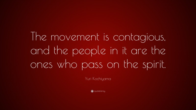 Yuri Kochiyama Quote: “The movement is contagious, and the people in it are the ones who pass on the spirit.”
