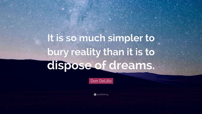 Don DeLillo Quote: “It is so much simpler to bury reality than it is to dispose of dreams.”