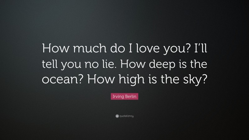 Irving Berlin Quote: “How much do I love you? I’ll tell you no lie. How deep is the ocean? How high is the sky?”