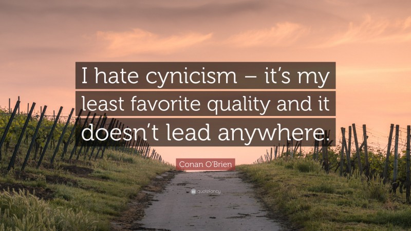 Conan O'Brien Quote: “I hate cynicism – it’s my least favorite quality and it doesn’t lead anywhere.”