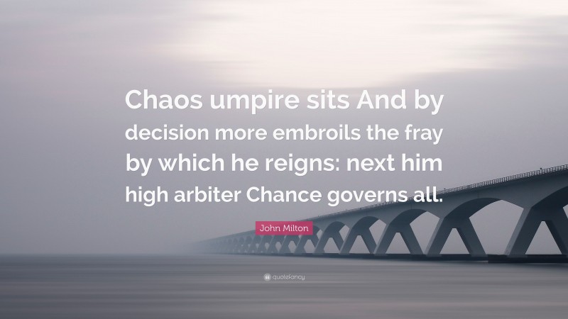 John Milton Quote: “Chaos umpire sits And by decision more embroils the fray by which he reigns: next him high arbiter Chance governs all.”