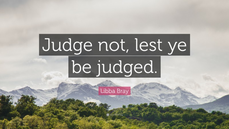 Libba Bray Quote: “Judge not, lest ye be judged.”