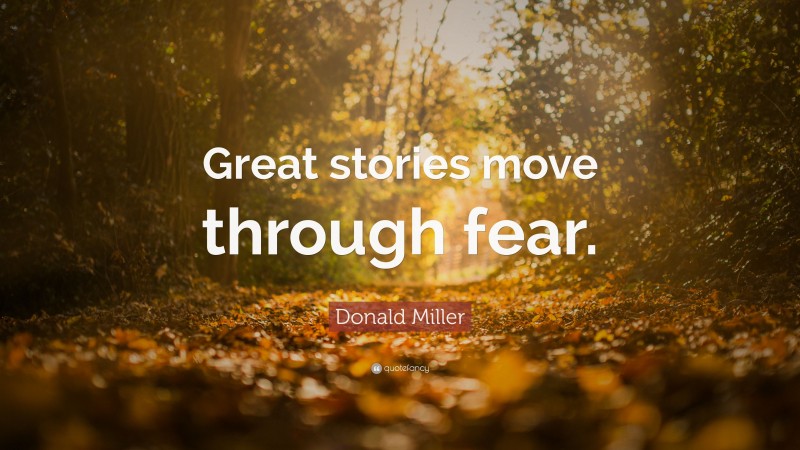 Donald Miller Quote: “Great stories move through fear.”