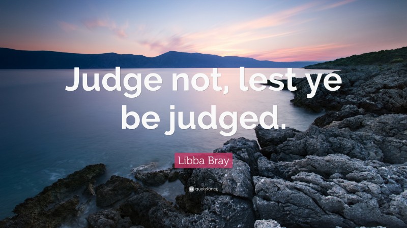 Libba Bray Quote: “Judge not, lest ye be judged.”