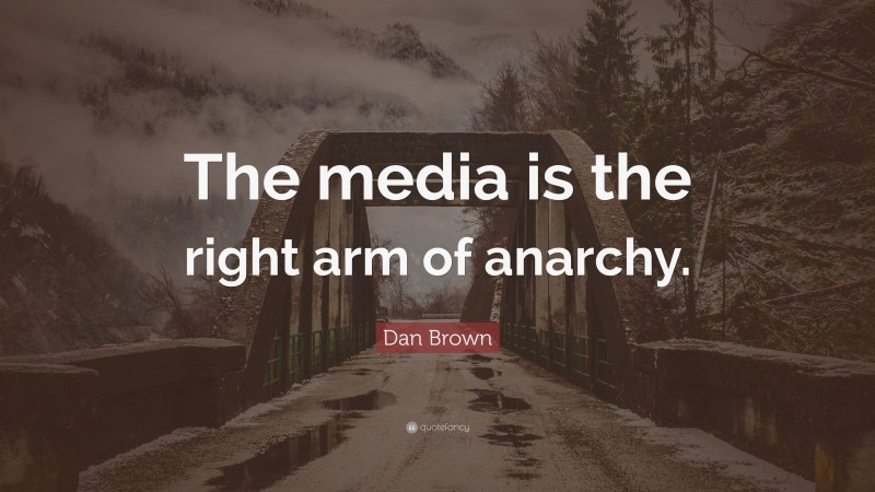 Dan Brown Quote: “The media is the right arm of anarchy.”