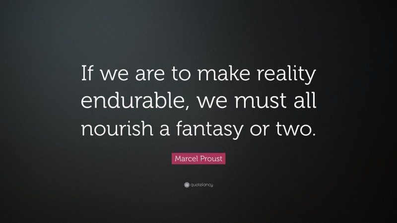 Marcel Proust Quote: “If we are to make reality endurable, we must all nourish a fantasy or two.”