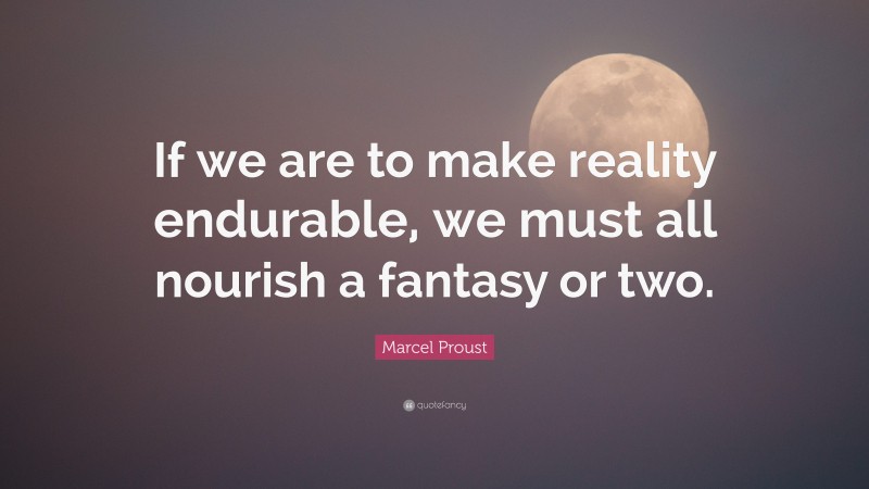 Marcel Proust Quote: “If we are to make reality endurable, we must all nourish a fantasy or two.”