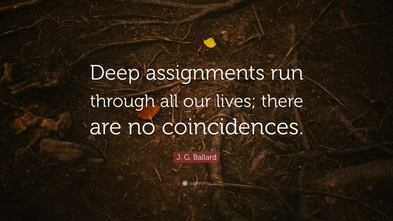 J. G. Ballard Quote: “Deep assignments run through all our lives; there are no coincidences.”