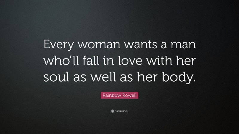Rainbow Rowell Quote: “Every woman wants a man who’ll fall in love with her soul as well as her body.”
