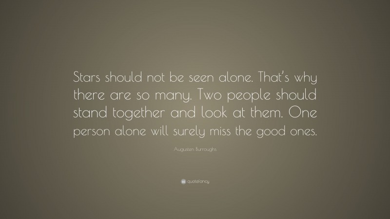 Augusten Burroughs Quote: “Stars should not be seen alone. That’s why there are so many. Two people should stand together and look at them. One person alone will surely miss the good ones.”