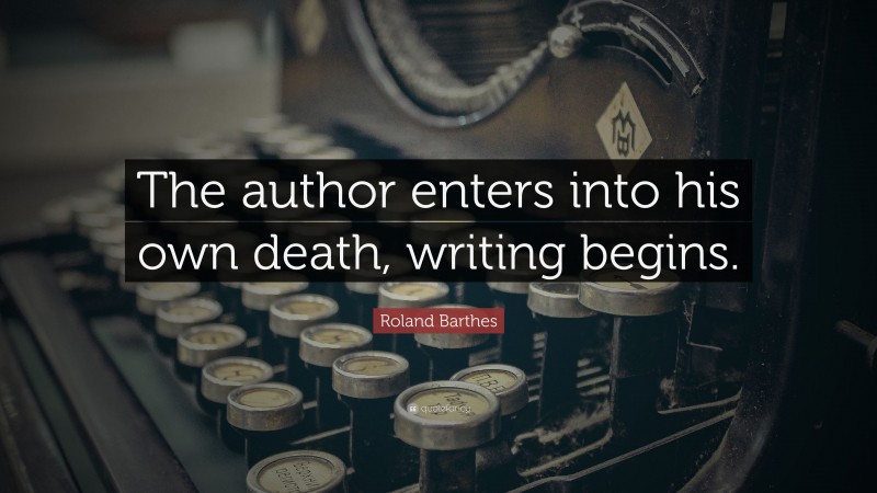 Roland Barthes Quote: “The author enters into his own death, writing begins.”