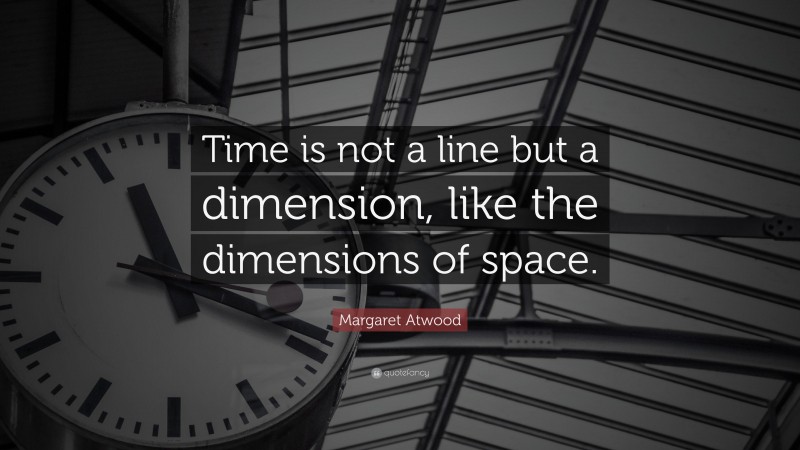 Margaret Atwood Quote: “Time is not a line but a dimension, like the dimensions of space.”