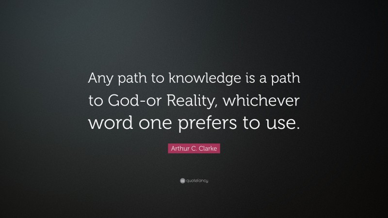 Arthur C. Clarke Quote: “Any path to knowledge is a path to God-or Reality, whichever word one prefers to use.”