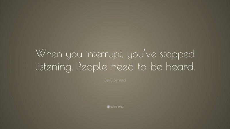 Jerry Seinfeld Quote: “When you interrupt, you’ve stopped listening. People need to be heard.”