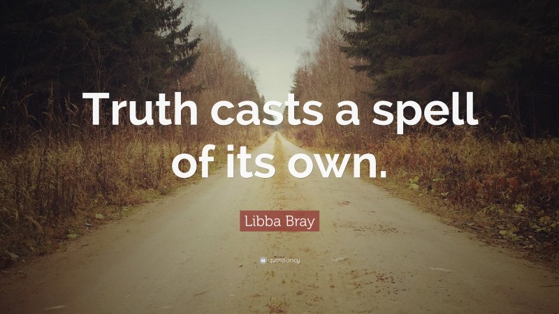 Libba Bray Quote: “Truth casts a spell of its own.”