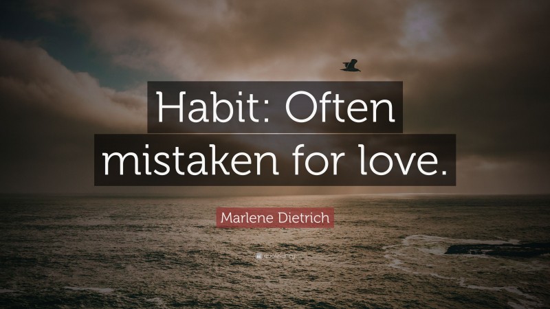 Marlene Dietrich Quote: “Habit: Often mistaken for love.”