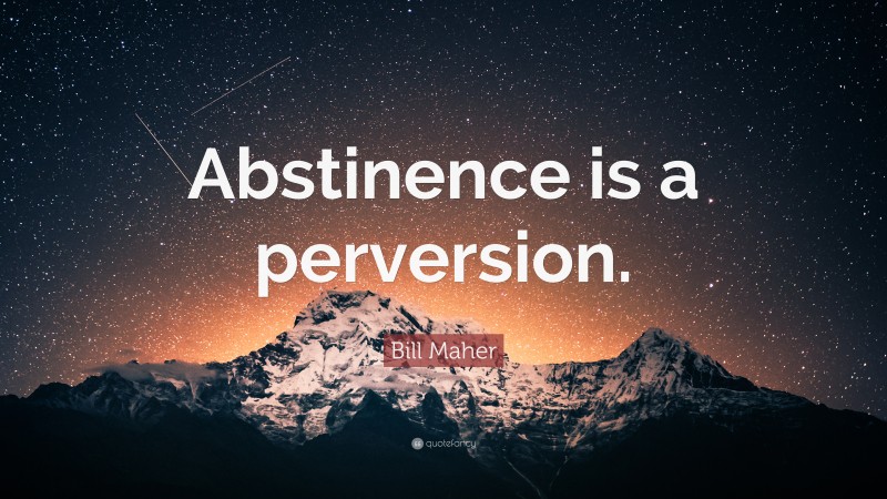 Bill Maher Quote: “Abstinence is a perversion.”