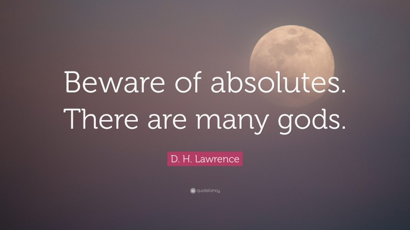 D. H. Lawrence Quote: “Beware of absolutes. There are many gods.”