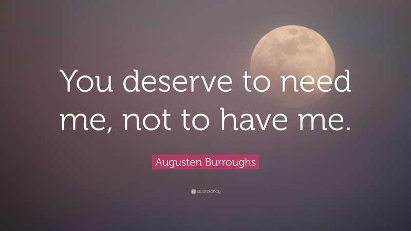 Augusten Burroughs Quote: “You deserve to need me, not to have me.”