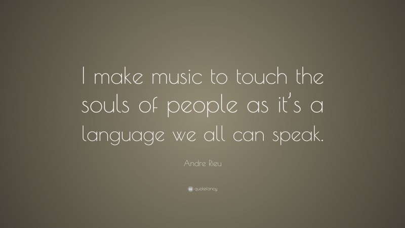 Andre Rieu Quote: “I make music to touch the souls of people as it’s a language we all can speak.”