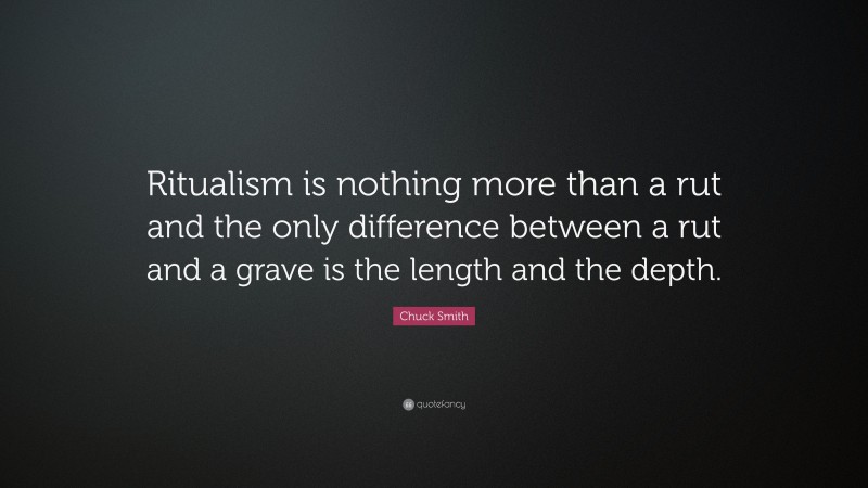 Chuck Smith Quote: “Ritualism is nothing more than a rut and the only difference between a rut and a grave is the length and the depth.”