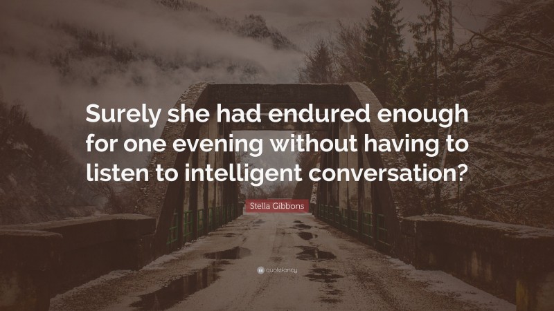 Stella Gibbons Quote: “Surely she had endured enough for one evening without having to listen to intelligent conversation?”