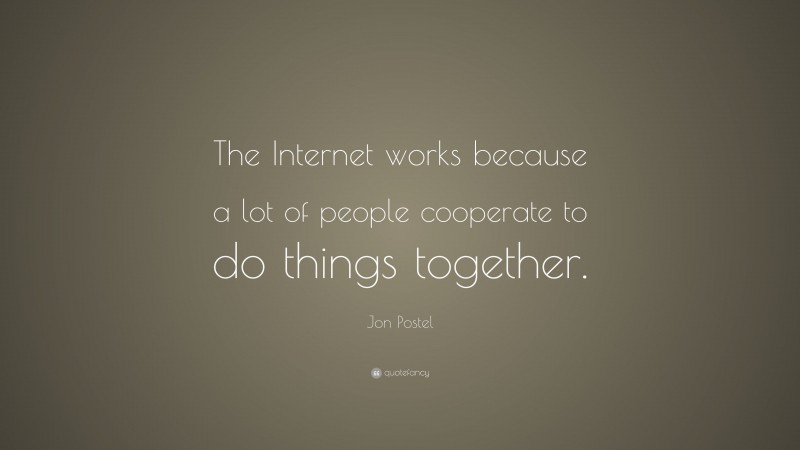 Jon Postel Quote: “The Internet works because a lot of people cooperate to do things together.”