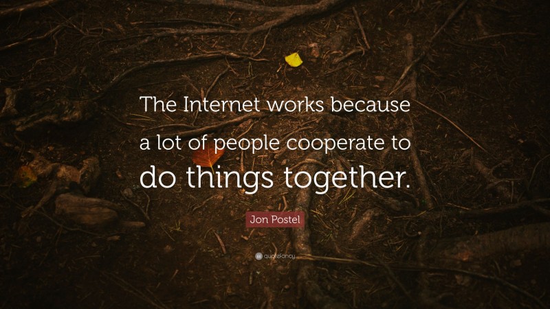 Jon Postel Quote: “The Internet works because a lot of people cooperate to do things together.”