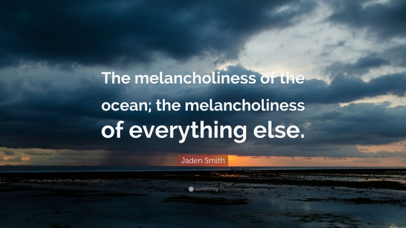 Jaden Smith Quote: “The melancholiness of the ocean; the melancholiness of everything else.”