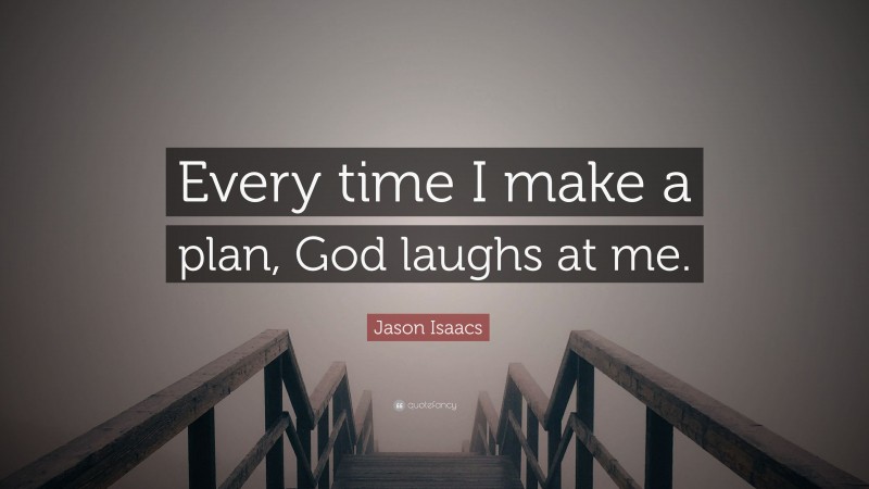 Jason Isaacs Quote: “Every time I make a plan, God laughs at me.”