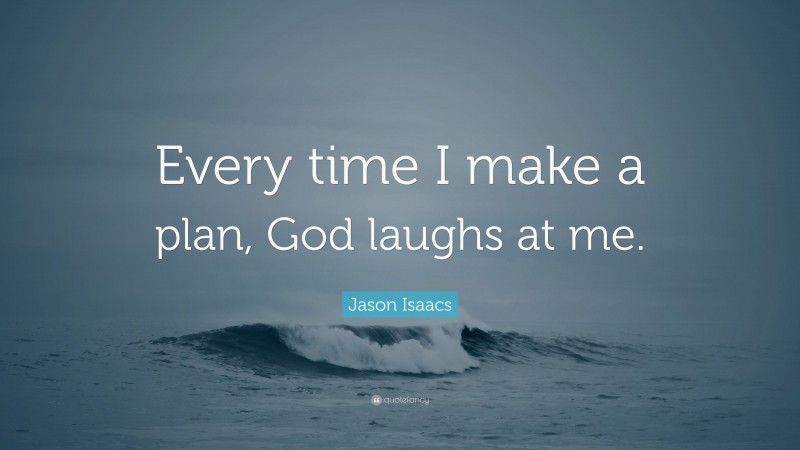 Jason Isaacs Quote: “Every time I make a plan, God laughs at me.”