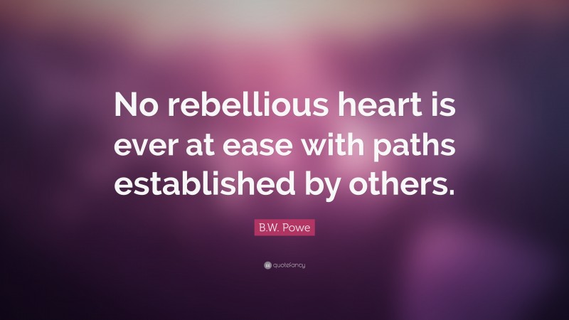B.W. Powe Quote: “No rebellious heart is ever at ease with paths established by others.”