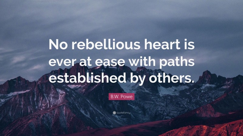 B.W. Powe Quote: “No rebellious heart is ever at ease with paths established by others.”