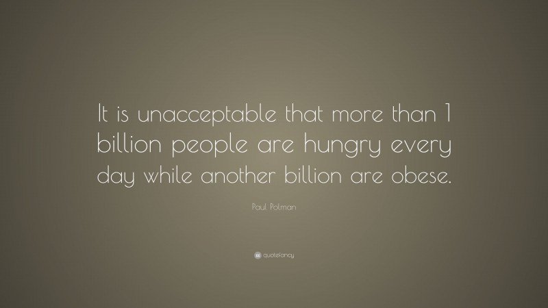 Paul Polman Quote: “It is unacceptable that more than 1 billion people are hungry every day while another billion are obese.”