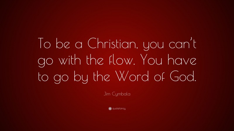 Jim Cymbala Quote: “To be a Christian, you can’t go with the flow. You have to go by the Word of God.”