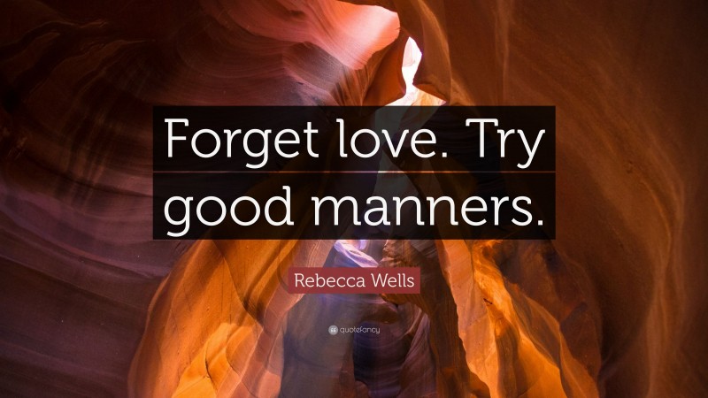 Rebecca Wells Quote: “Forget love. Try good manners.”