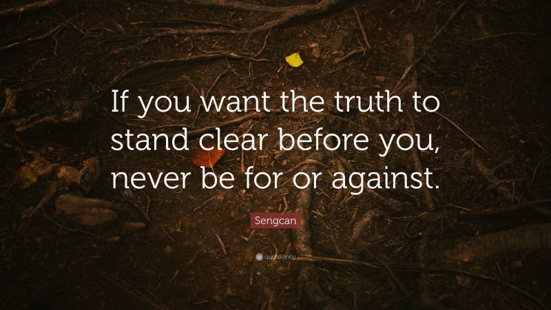 Sengcan Quote: “If you want the truth to stand clear before you, never be for or against.”