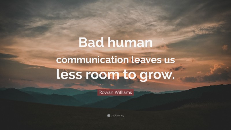 Rowan Williams Quote: “Bad human communication leaves us less room to grow.”
