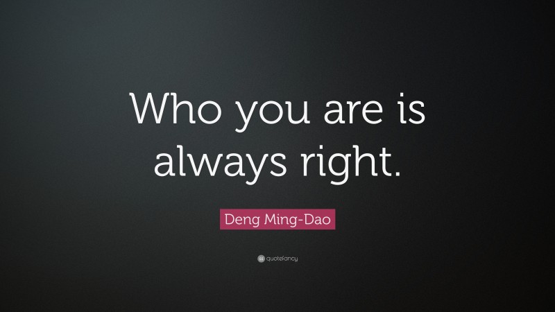 Deng Ming-Dao Quote: “Who you are is always right.”